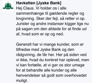 I Jyske Bank overholder vi alle love og regler, og laver vi fejl så retter vi op. men først efter vi i jyske bank er dømt i retten, frem til en dom så vil vi ikke tale med vores sure kunder, som tror vi i jyske bank snyder, vi er i jyske bank af en anden opfattelse en den du som kunde er. 