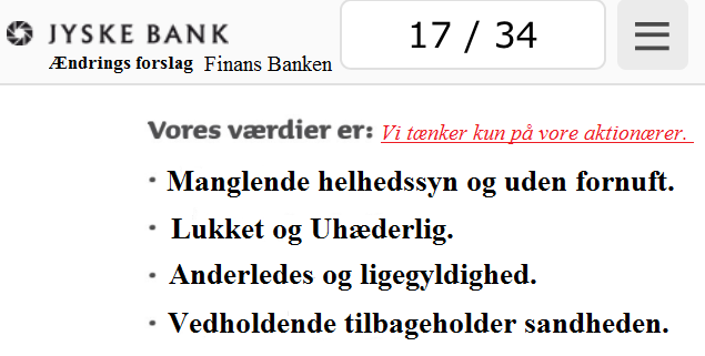 Nationalbanken statsgaranti låneramme huslån bolig lån superlån brf kredit GF ATP PFA JYSKEFINANS BILLÅN BYGGELÅN Vil ingen i jyske bank svare på nogle af de mange spørgsmål. Vi afventer rapporten der omhandler jyske Banks måde at drive deres bank på. Og lad os bare sige det som det er JYSKE BANK HAR LAVET MANGE FODFEJL OG NU VED JYSKE BANK IKKE HVILKET BEN DE SKAL STÅ PÅ, MIN ADVOKAT HAR SAGT JYSKE BANK VIL INTET INDRØMME ELLER UNDSKYLDE NOGET SOM HELST. MED DERFOR KAN DE VEL GODT SVARE KUNDE SOM BARE ØNDKER SVAR VI KAN GENNEMGÅ LISTEN MED JA NEJ SPØRGSMÅL, så er vi på vej Koncernledelse jyske bank Koncernbestyrelsen Sven Buhrkall Kurt Bligaard Pedersen Rina Asmussen Philip Baruch Jens A. Borup Keld Norup Christina Lykke Munk Haggai Kunisch Marianne Lillevang Koncerndirektionen Anders Dam Leif F. Larsen Niels Erik Jakobsen Per Skovhus Peter Schleidt Sagen historien om Nykredit og jyskebank handler om: Bedrageri Svindel Løgne Tyveri Underslæb Mandatsvig Svig Dokumentfalsk, At dække over forbrydelser At skjule forbrydelser At nægte kunder svar Om at lyve over for retten udelukket for at kunne fortsætte bedrageriske forhold. Se dagbogen på www.banknyt.dk Vi søge åbenhed og dialog med jyske bank, har kunde hjemtaget et lån på 4.328.000 kr. i Nykredit eller ej, fundamentet i jyske bank beskriver banken som åben. Men her lyver jyske bank, Når jyske bank nægter at svare kunder, nægter dem aktindsigt , og forbyder kunder at kontakte banken i sag om bedrageri Så er der noget galt et sted i banken Kunden her bliver ved og ved og ved Efter en indlæggelse grundet en hjerneblødning, blev der sat nye batterier i, de kan genoplades. DURACELL BATTERIER ELLER PITBULL VÆLG SELV. Har kunde bagefter lavet en rente bytte. Rente Swap, eller er der tale om Svig eller måske dokument falsk, til et falsk lån. En snak med jyske bank kunne kaste lys over sagen, har kunden ret eller har jyske bank. Jyske Banks enste kommentar til kunden er Jyske Bank Morten Ulrik Gade Anders Christian Dam Lund Elmer Sandager Philip Baurch 31-05-2016 Frabeder sig henvendelser i sagen. Altså kunder i jyske Bank, der spørger banken om de overhoved har hjemtaget et lån på 4.328.000 kr. som jyske bank trækker 2.5 million kroner i renter for kan ingen kunder få et ærligt svar i jyske bank Derfor må kunder enten stole på jyske bank eller sagsøge jyskebank for et svar. Altså bevis jyske Banks direktør svarede godt nok på spørgmålet fra 25 maj 2016 gennem deres advokater i Lund Elmer Sandager Hvorvidt lån på 4.328.000 kr. i Nykredit er blevet hjemtaget. Jyske bank svarede med en dato for hjemtagelsen, men vil ikke bevise noget, og blander i øvrigt alt sammen. Kunden som bare er en lille analfabet ved godt at han er alene oppe i mod den store danske bank jyske bank Som med 100'vis af advokater i ryggen, og med milliarder til at købe advokater for ikke vil svare kunden. Men prøver med øknomisk udmatningen, og vil påtvinge kunder urimelige advokat udgifter for stoppe han. Læs bogen om jyske Banks måde at snyde deres kunder. For kunden beviser da gerne at jyske Banks lyver i retten. God dag til løgner banken jyske bank