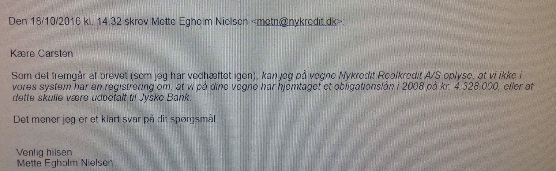 DET HANDLER OM MILLION BEDRAGERI, MOD LILLE KUNDE I JYSKE BANK ET BEDRAG SOM NYKREDIT KENDER ALT TIL. Utroligt Nykredit mener at de har brugt meget tid på at hjælpe Først skrev i en periode på over 2 år, uden Nykredit ville svare Så blev vi nødsagede til at stævne Nykredit, og først der fik vi kontakt og lidt bilag. :-) Så hvem kæmper og bruger mange resurser for at opklare den svindel foretning som jyske bank laver Og som Nykredit forsøgte at dække over ved at svare vildledende. På bare et enkelt spørgsmål Som Har jeg haft flere lån i Nykredit, end det lån jeg har nu. :-) Dette fik jeg et helt bevist vildledende svar på = Du har det lån du får opgørelse på hvert år. Der var jo ikke noget svar Så at knoklet hvert et lille svar Og det mener Nykredit at er bruge mange resurser :-) ---------- Tekst til billede Advokat Søren H. Hoffmann Christiansen fra Nykredit Skrev 21/2-2018 Og bekræftede vel bare hvad Mette Egholm Nielsen allerede har sagt NYKREDIT VIL IKKE LEVERER SKYTS IMOD JYSKE BANK Og ved ikke at ville udlever alle bilag, må der være noget Nykredit vil skjule, for at hjælpe jyske bank med at forsøge skuffe i retssag. - Jyske bank kan være helt rolige, Nykredit skriver jo at de nok skal lade være med at sende flere bilag, som kan skade jyske Banks troværdighed i denne kedelige sag, om udnyttelse svig og falsk - :-) At Nykredit har selv øknomisk har udnyttet og udnytter At jyske bank laver fusk, dokument falsk svindel løgn Og u at tage 3 et bidrag på 3 % :-) det har været meget svært at få bare lidt ud af Nykredit, Det siger sig selv efter, der skulle over 2 års forsøg med skriverier Til før at få Nykredit til at svare - Nykredit afviste først at svare i en år række men 24-11-2015 fik vi kontakt første gang. :-) Det syntes at handle om at trække tiden for at sigte mod forældelse for Nykredit's andel. - Det har handlet om at trække tiden og det er gået som ønsket - Nykredit skrev på anmodning om akt indsigt, at Nykredit ikke ville udlevere akt indsigt - Altså at Nykredit først ikke ville udlever noget som helst, er at hjælpe jyske bank Først efter Nykredit blev stævnet fik vi lidt bilag ud af dem Der i blandt kom bilag D. 1093 :-) Det er stadig planen at Nykredit advokaten Mette Egholm Nielsen som har fået fremlagt sags bilag i svindel sagen og derfor godt kender godt til bedraget. Mette bør derfor indkaldes som vidne i bedrageri sagen mod jyske bank. :-) Nykredit er ikke anklaget i sagn mod jyske bank :-) Men Nykredit har klart udnyttet fordelen til at tjene mangler penge, som er blevet er tab for kunden Det er ikke små penge. At det jyske bank som gjorde det mulig, det ved vi godt :/) Men at navne som dit Søren H. Hoffmann Christiansen overhovet nævnes, er for at give historien et sandheds preg. For hvem kender til bedraget i Nykredit Tænker du er sat ind i sagen grundet, BLAG D er bevis på dokument falsk Kan jo ikke skrive Nykredit ud for 10 personer For hvem har så skrevet hvad :/) Planen er at alle mails mm Som har med sagen at gøre offenligøres Også dem fra Nykredit Hvad er det vi ønsker at vide alt